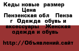Кеды новые. размер 38 › Цена ­ 2 000 - Пензенская обл., Пенза г. Одежда, обувь и аксессуары » Женская одежда и обувь   